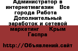 Администратор в интернетмагазин - Все города Работа » Дополнительный заработок и сетевой маркетинг   . Крым,Гаспра